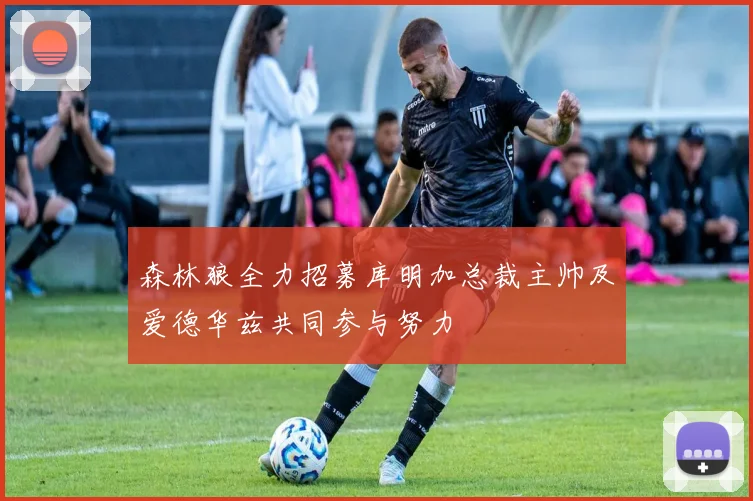 森林狼全力招募库明加总裁主帅及爱德华兹共同参与努力